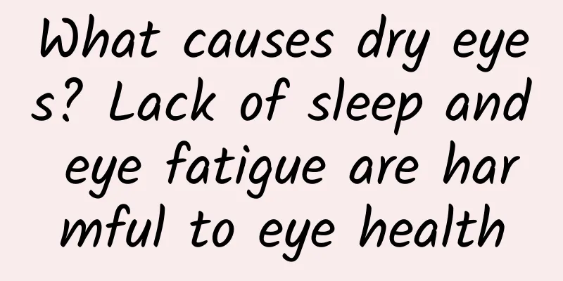What causes dry eyes? Lack of sleep and eye fatigue are harmful to eye health