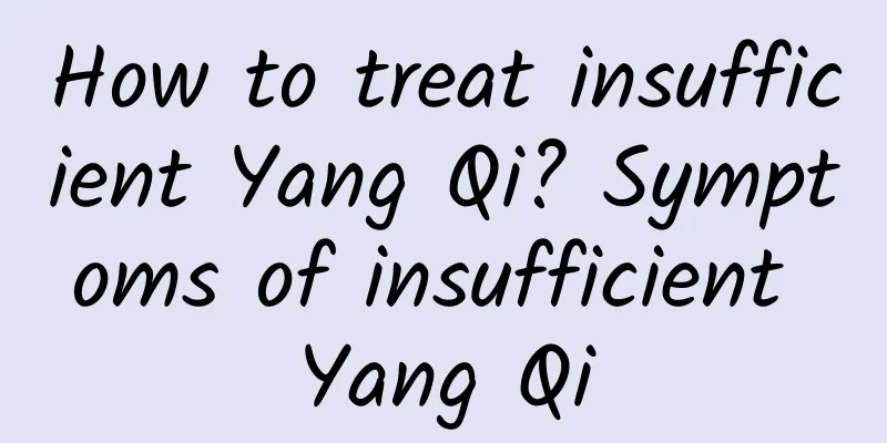 How to treat insufficient Yang Qi? Symptoms of insufficient Yang Qi