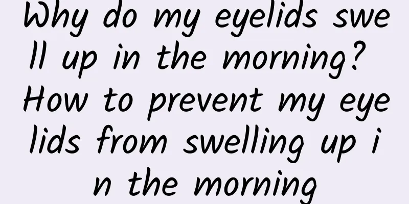 Why do my eyelids swell up in the morning? How to prevent my eyelids from swelling up in the morning