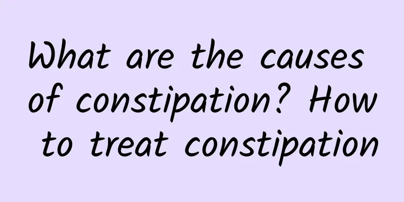 What are the causes of constipation? How to treat constipation