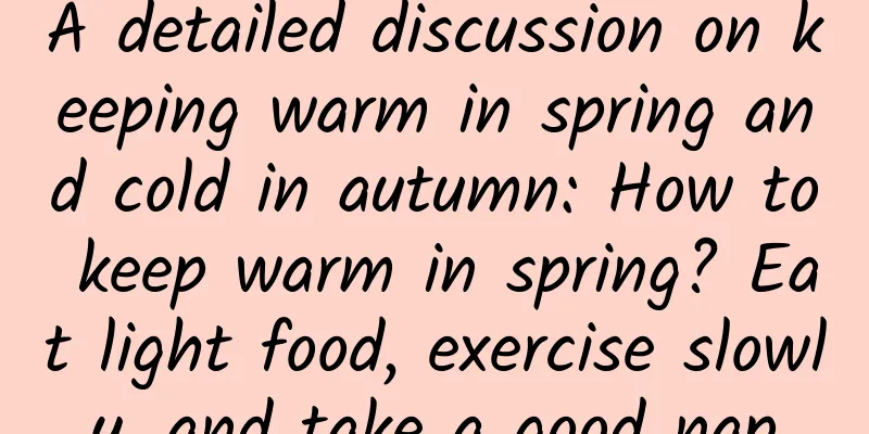 A detailed discussion on keeping warm in spring and cold in autumn: How to keep warm in spring? Eat light food, exercise slowly, and take a good nap