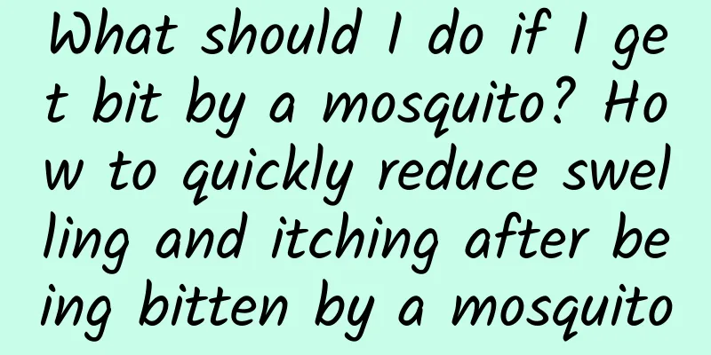 What should I do if I get bit by a mosquito? How to quickly reduce swelling and itching after being bitten by a mosquito