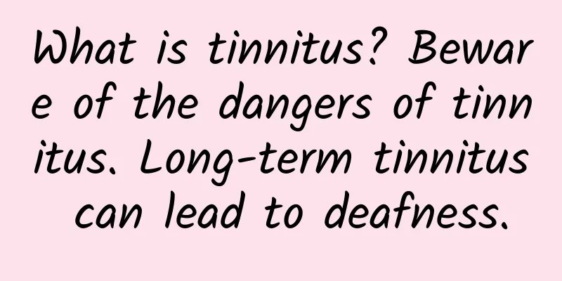 What is tinnitus? Beware of the dangers of tinnitus. Long-term tinnitus can lead to deafness.