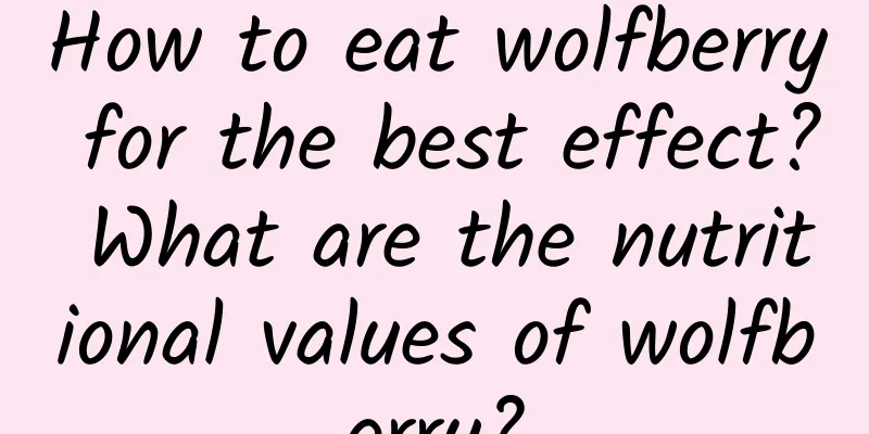 How to eat wolfberry for the best effect? ​​What are the nutritional values ​​of wolfberry?