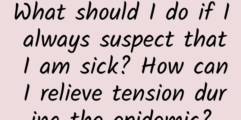 What should I do if I always suspect that I am sick? How can I relieve tension during the epidemic?