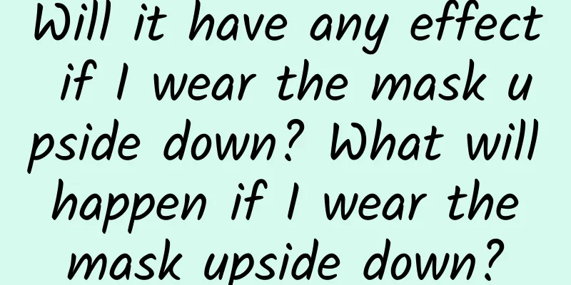 Will it have any effect if I wear the mask upside down? What will happen if I wear the mask upside down?