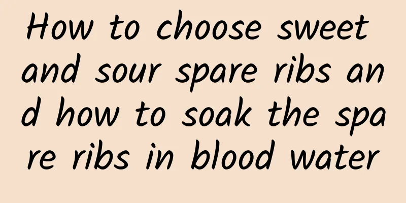 How to choose sweet and sour spare ribs and how to soak the spare ribs in blood water