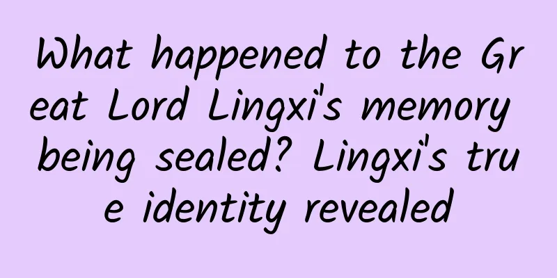 What happened to the Great Lord Lingxi's memory being sealed? Lingxi's true identity revealed
