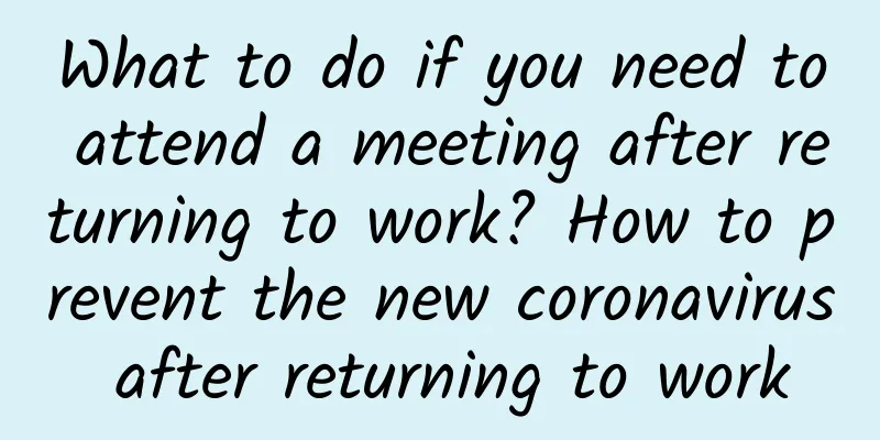 What to do if you need to attend a meeting after returning to work? How to prevent the new coronavirus after returning to work