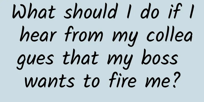 What should I do if I hear from my colleagues that my boss wants to fire me?