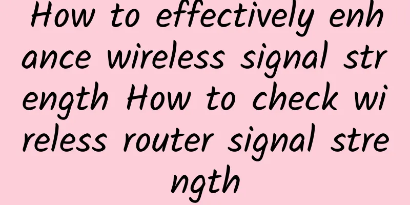 How to effectively enhance wireless signal strength How to check wireless router signal strength
