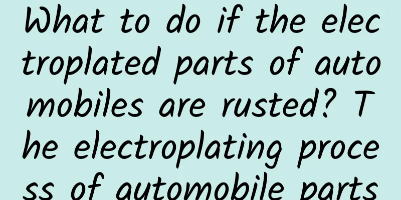 What to do if the electroplated parts of automobiles are rusted? The electroplating process of automobile parts