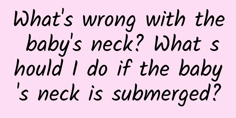 What's wrong with the baby's neck? What should I do if the baby's neck is submerged?