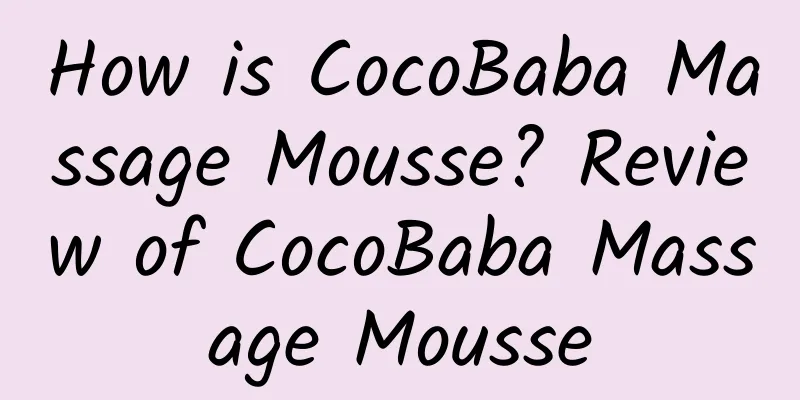 How is CocoBaba Massage Mousse? Review of CocoBaba Massage Mousse