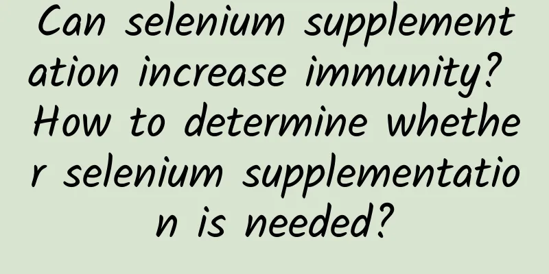 Can selenium supplementation increase immunity? How to determine whether selenium supplementation is needed?