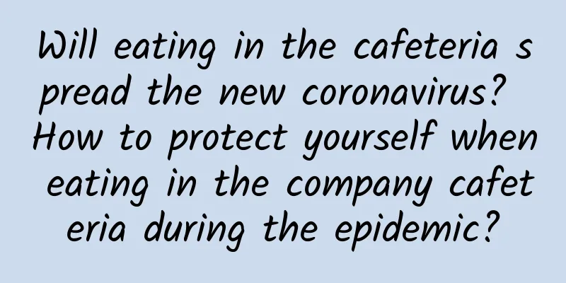 Will eating in the cafeteria spread the new coronavirus? How to protect yourself when eating in the company cafeteria during the epidemic?