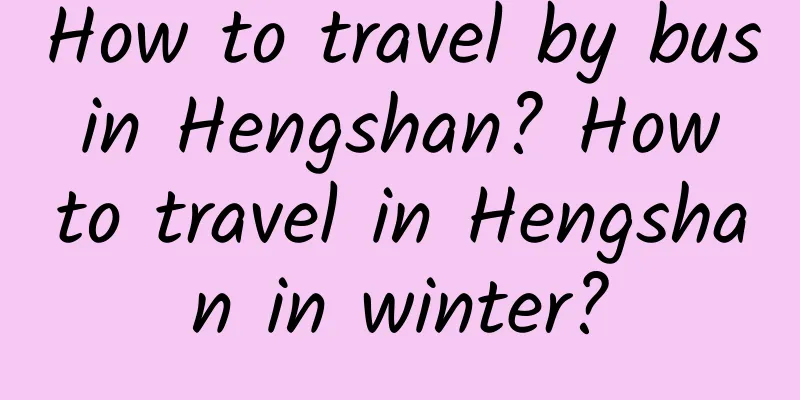How to travel by bus in Hengshan? How to travel in Hengshan in winter?