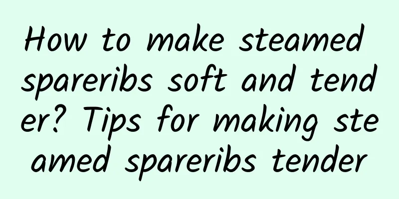 How to make steamed spareribs soft and tender? Tips for making steamed spareribs tender