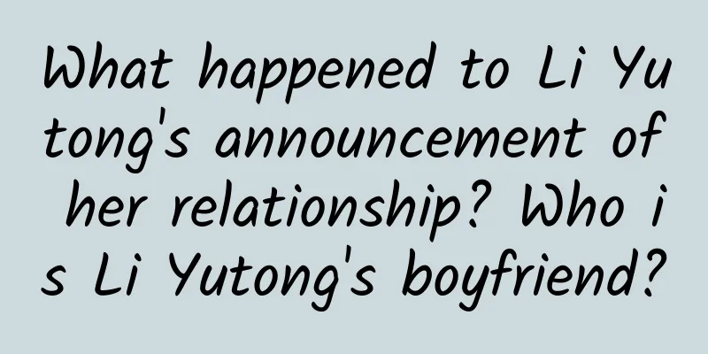 What happened to Li Yutong's announcement of her relationship? Who is Li Yutong's boyfriend?