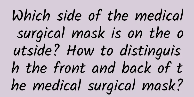 Which side of the medical surgical mask is on the outside? How to distinguish the front and back of the medical surgical mask?