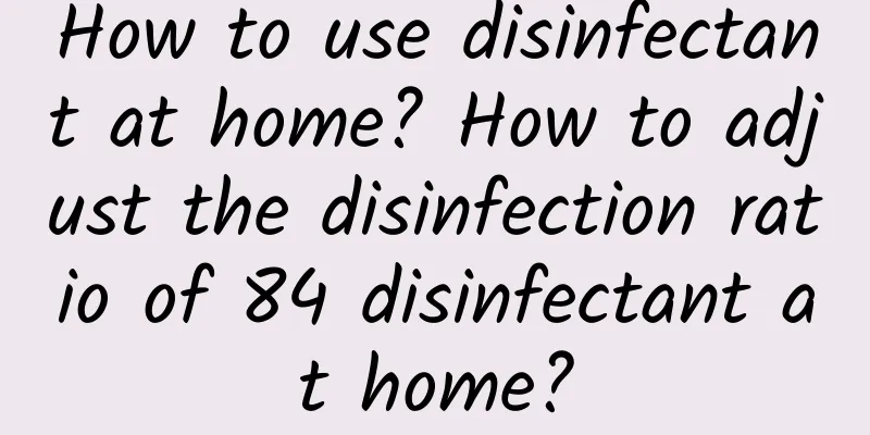 How to use disinfectant at home? How to adjust the disinfection ratio of 84 disinfectant at home?