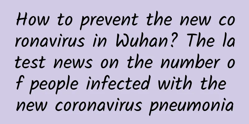 How to prevent the new coronavirus in Wuhan? The latest news on the number of people infected with the new coronavirus pneumonia