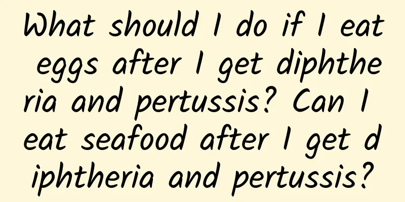 What should I do if I eat eggs after I get diphtheria and pertussis? Can I eat seafood after I get diphtheria and pertussis?