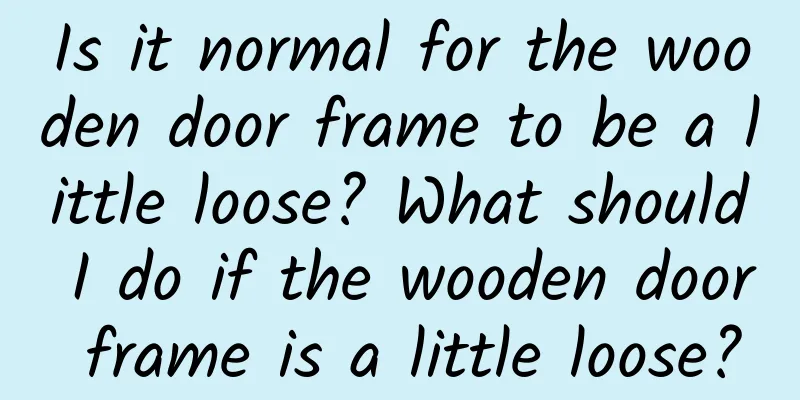 Is it normal for the wooden door frame to be a little loose? What should I do if the wooden door frame is a little loose?