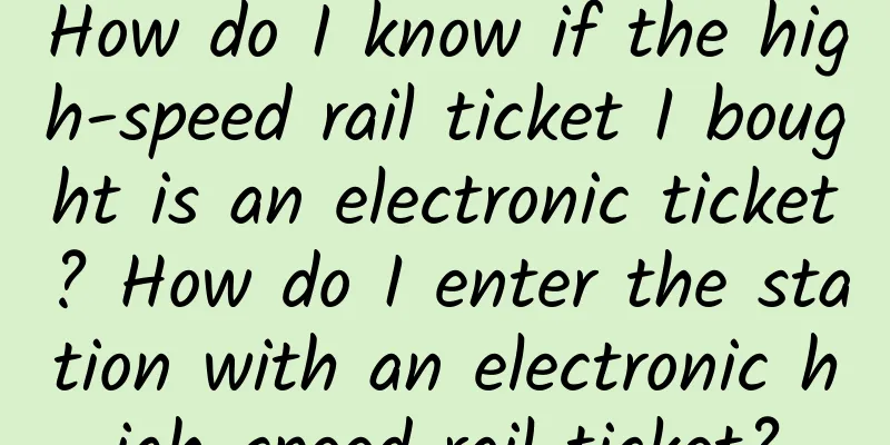 How do I know if the high-speed rail ticket I bought is an electronic ticket? How do I enter the station with an electronic high-speed rail ticket?
