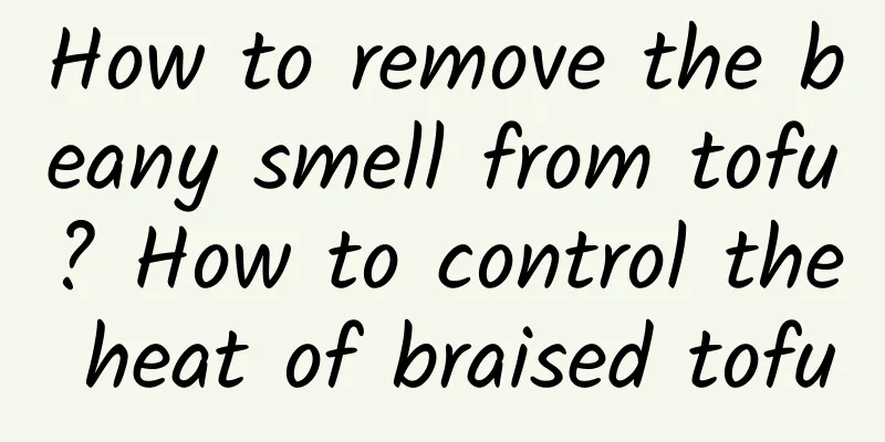 How to remove the beany smell from tofu? How to control the heat of braised tofu