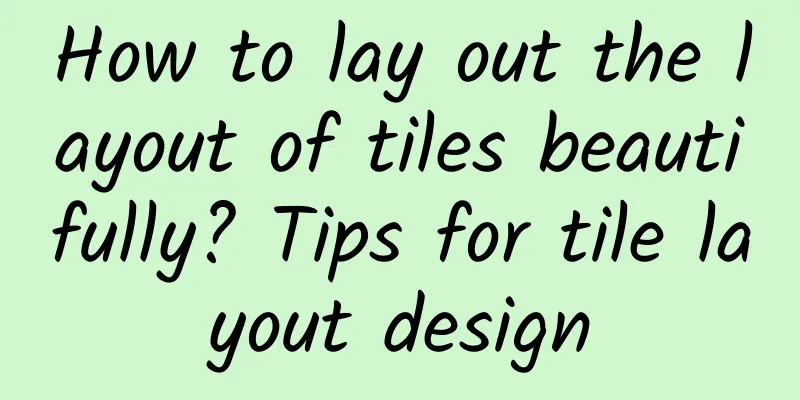 How to lay out the layout of tiles beautifully? Tips for tile layout design