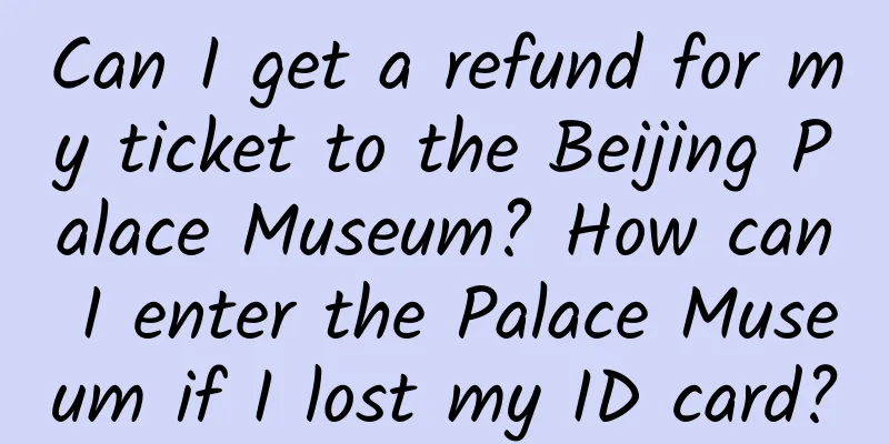 Can I get a refund for my ticket to the Beijing Palace Museum? How can I enter the Palace Museum if I lost my ID card?