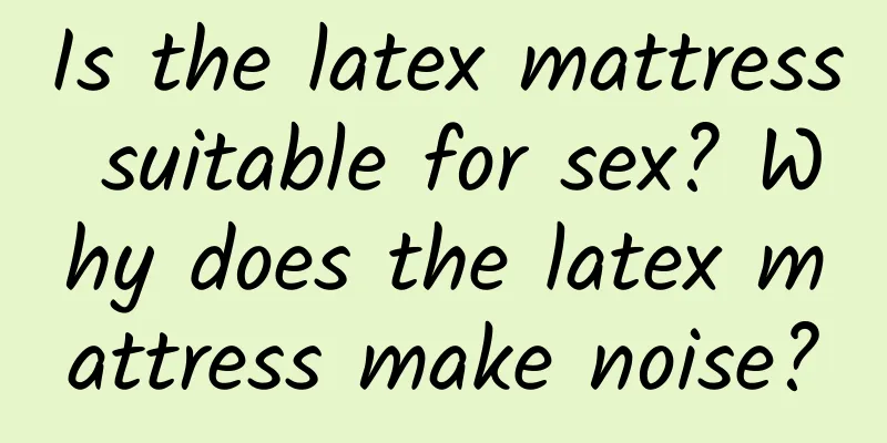 Is the latex mattress suitable for sex? Why does the latex mattress make noise?