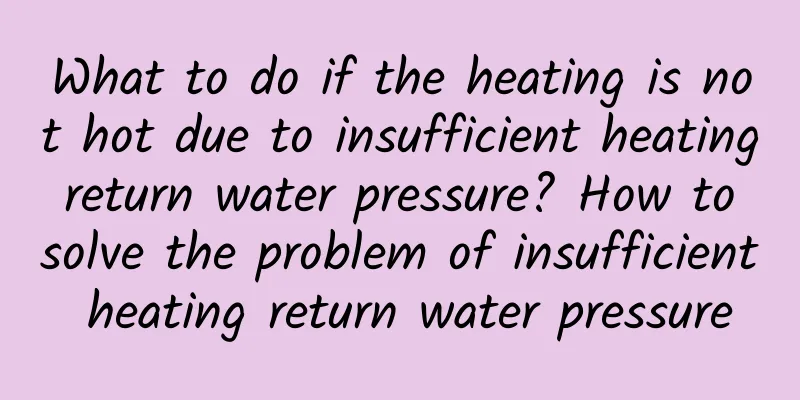 What to do if the heating is not hot due to insufficient heating return water pressure? How to solve the problem of insufficient heating return water pressure