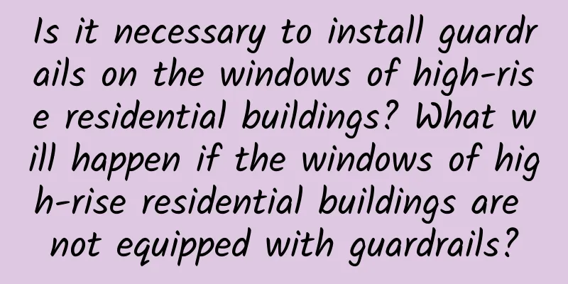 Is it necessary to install guardrails on the windows of high-rise residential buildings? What will happen if the windows of high-rise residential buildings are not equipped with guardrails?