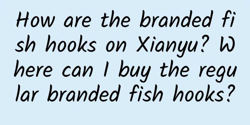 How are the branded fish hooks on Xianyu? Where can I buy the regular branded fish hooks?