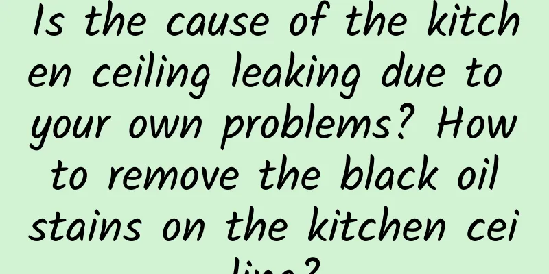 Is the cause of the kitchen ceiling leaking due to your own problems? How to remove the black oil stains on the kitchen ceiling?