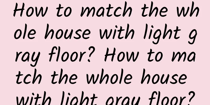 How to match the whole house with light gray floor? How to match the whole house with light gray floor?