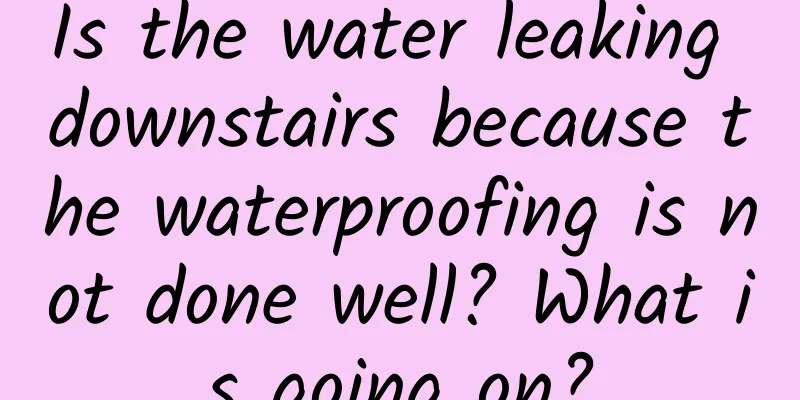 Is the water leaking downstairs because the waterproofing is not done well? What is going on?