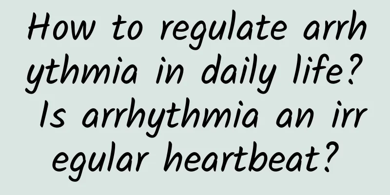How to regulate arrhythmia in daily life? Is arrhythmia an irregular heartbeat?