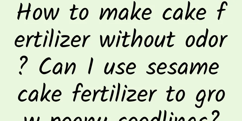 How to make cake fertilizer without odor? Can I use sesame cake fertilizer to grow peony seedlings?