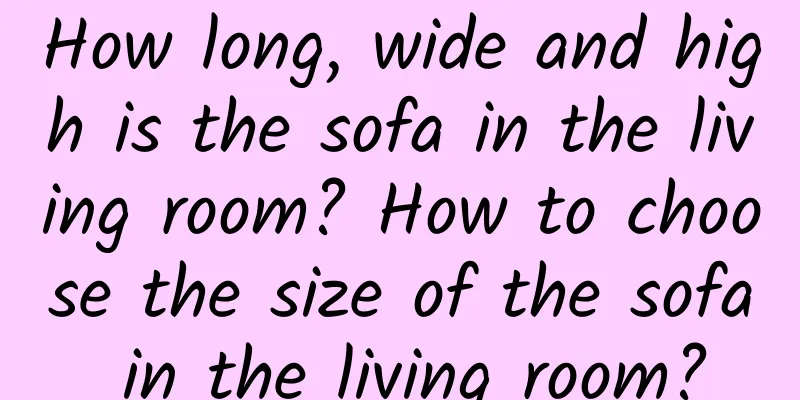 How long, wide and high is the sofa in the living room? How to choose the size of the sofa in the living room?