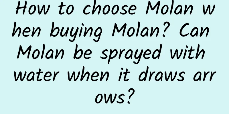 How to choose Molan when buying Molan? Can Molan be sprayed with water when it draws arrows?
