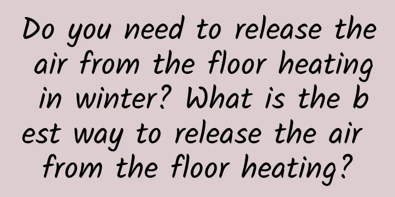 Do you need to release the air from the floor heating in winter? What is the best way to release the air from the floor heating?