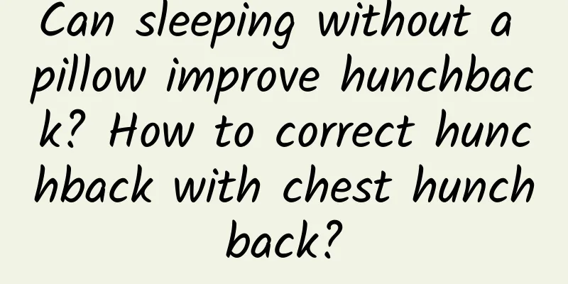 Can sleeping without a pillow improve hunchback? How to correct hunchback with chest hunchback?