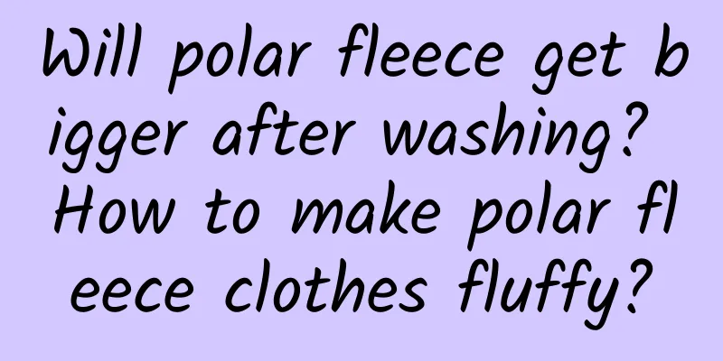 Will polar fleece get bigger after washing? How to make polar fleece clothes fluffy?