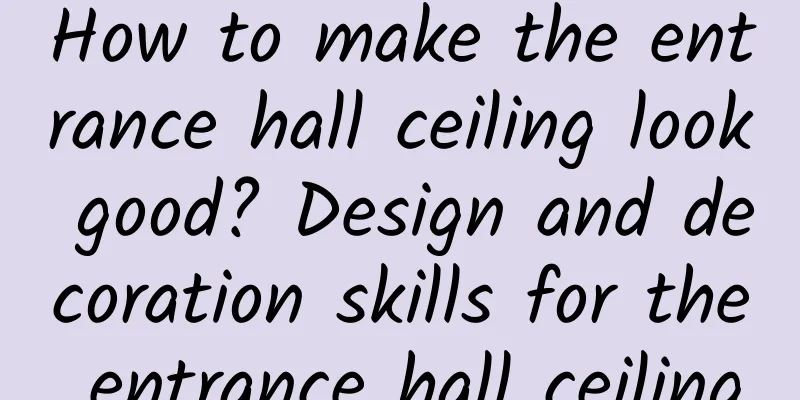 How to make the entrance hall ceiling look good? Design and decoration skills for the entrance hall ceiling