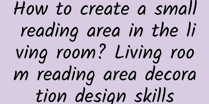 How to create a small reading area in the living room? Living room reading area decoration design skills