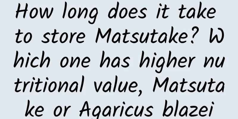 How long does it take to store Matsutake? Which one has higher nutritional value, Matsutake or Agaricus blazei