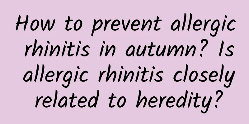 How to prevent allergic rhinitis in autumn? Is allergic rhinitis closely related to heredity?